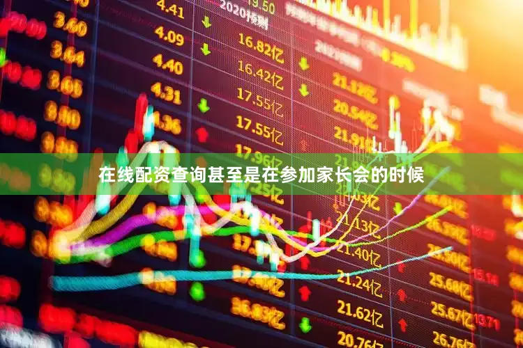 在线配资查询甚至是在参加家长会的时候