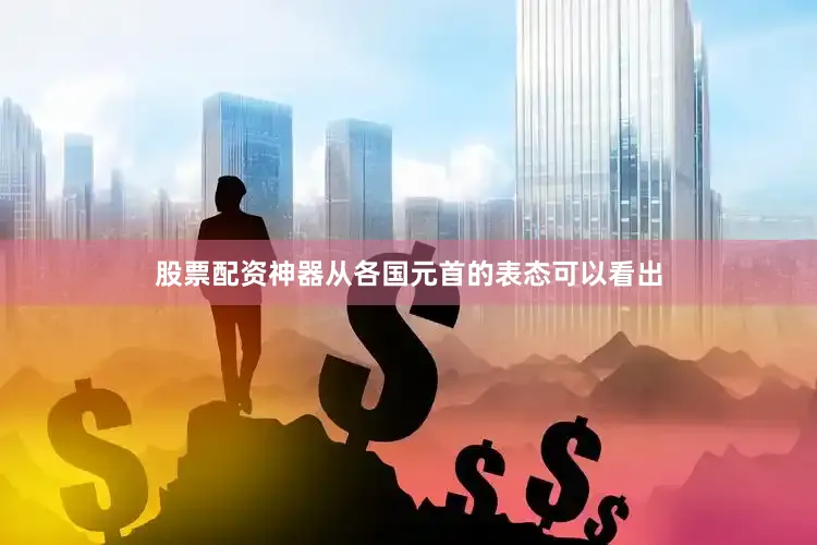 股票配资神器从各国元首的表态可以看出