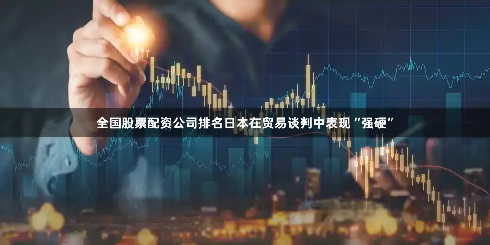 全国股票配资公司排名日本在贸易谈判中表现“强硬”