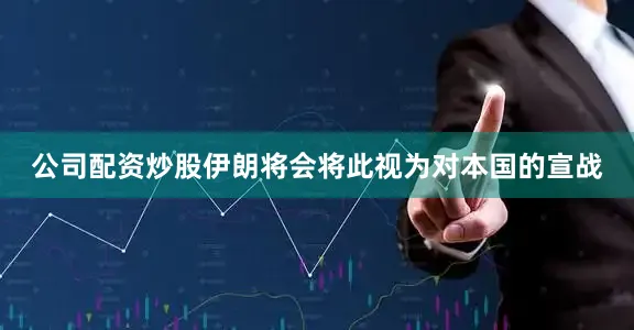 公司配资炒股伊朗将会将此视为对本国的宣战