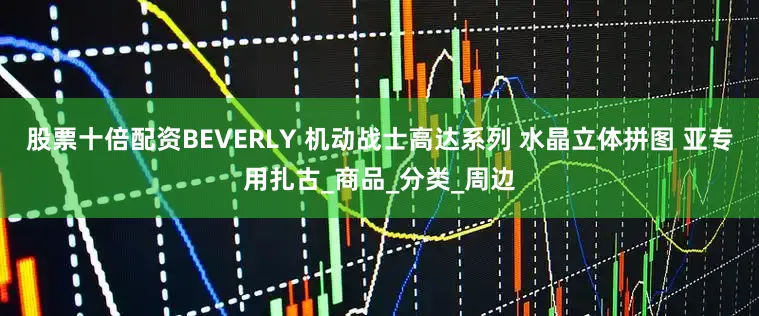 股票十倍配资BEVERLY 机动战士高达系列 水晶立体拼图 亚专用扎古_商品_分类_周边