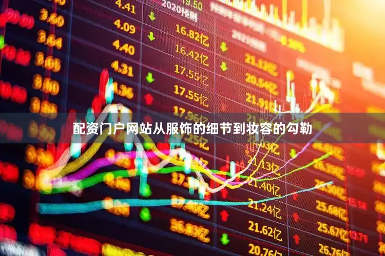 配资门户网站从服饰的细节到妆容的勾勒