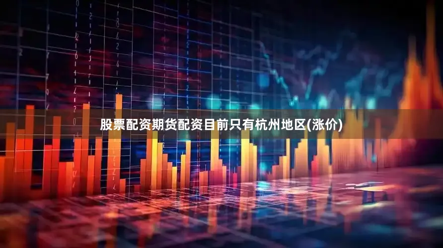 股票配资期货配资目前只有杭州地区(涨价)