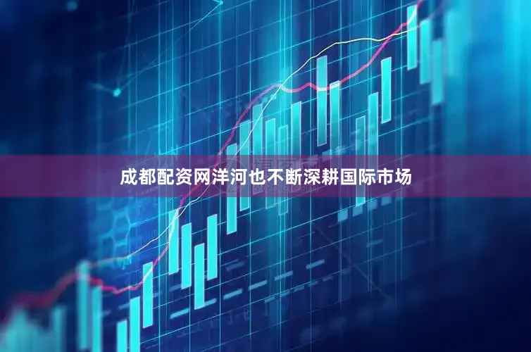 成都配资网洋河也不断深耕国际市场