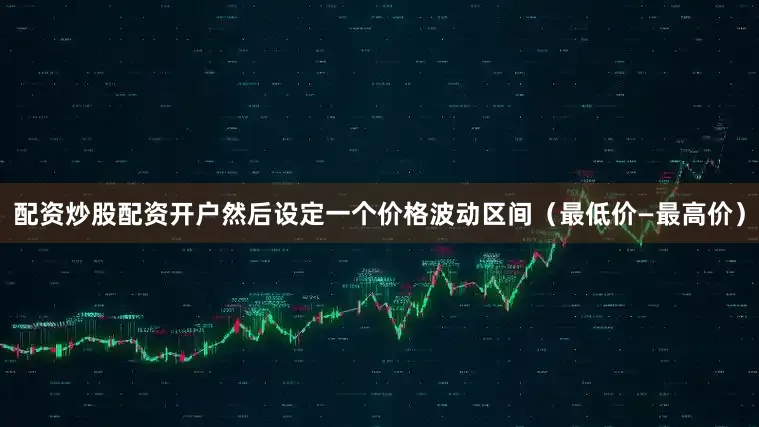 配资炒股配资开户然后设定一个价格波动区间（最低价—最高价）