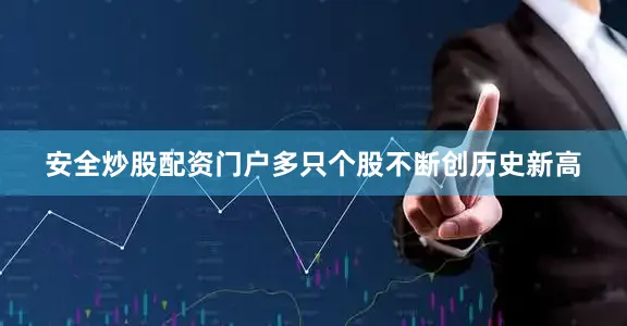 安全炒股配资门户多只个股不断创历史新高