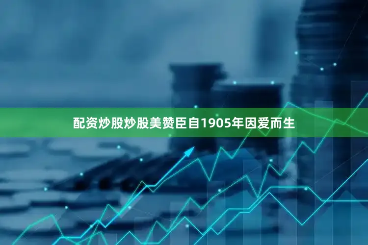 配资炒股炒股美赞臣自1905年因爱而生