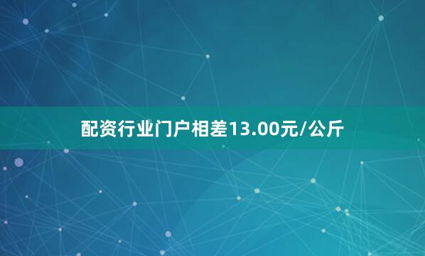 配资行业门户相差13.00元/公斤