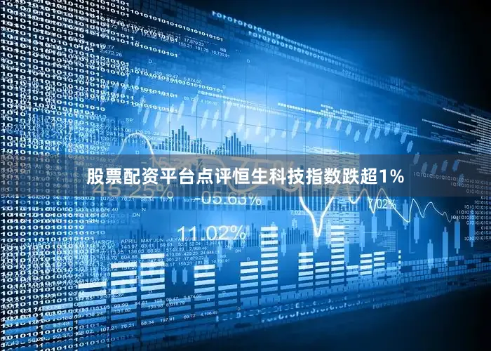股票配资平台点评恒生科技指数跌超1%