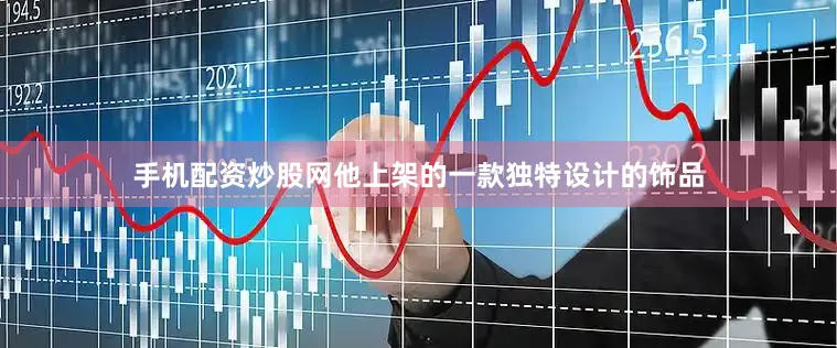 手机配资炒股网他上架的一款独特设计的饰品