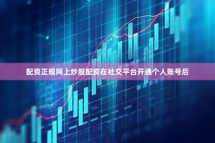 配资正规网上炒股配资在社交平台开通个人账号后