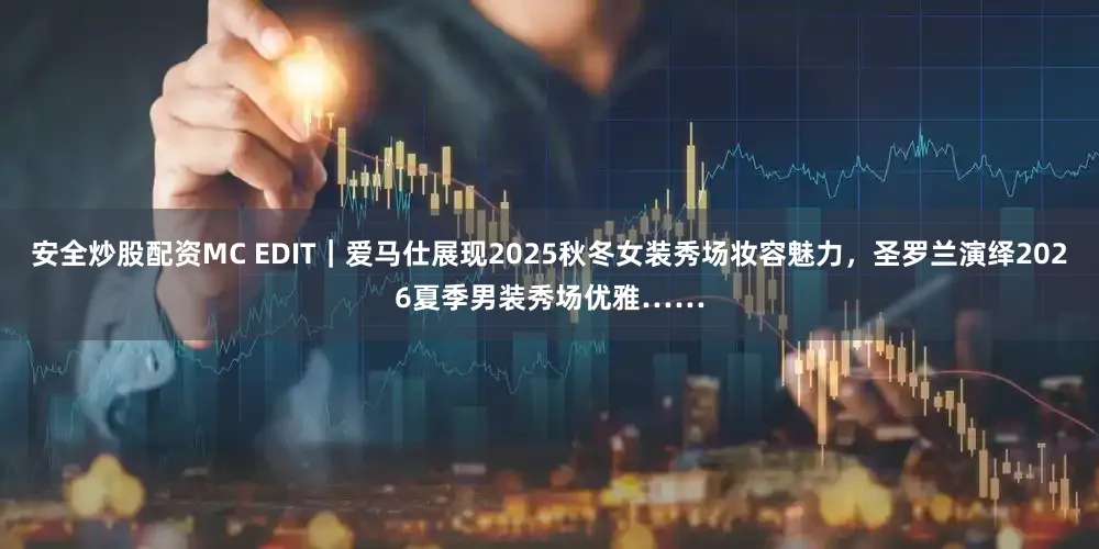 安全炒股配资MC EDIT｜爱马仕展现2025秋冬女装秀场妆容魅力，圣罗兰演绎2026夏季男装秀场优雅……