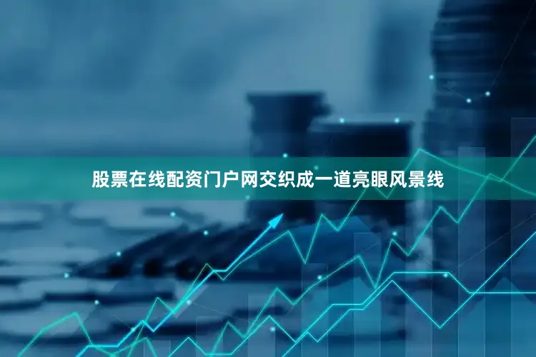 股票在线配资门户网交织成一道亮眼风景线