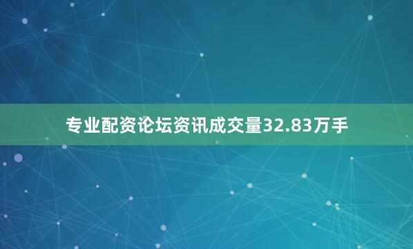 专业配资论坛资讯成交量32.83万手