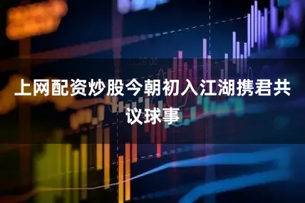 上网配资炒股今朝初入江湖携君共议球事