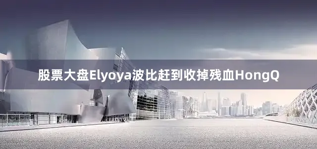 股票大盘Elyoya波比赶到收掉残血HongQ