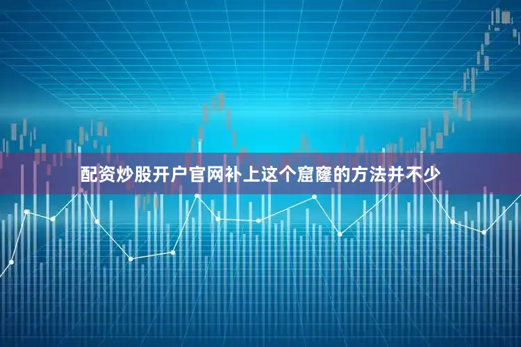 配资炒股开户官网　　补上这个窟窿的方法并不少