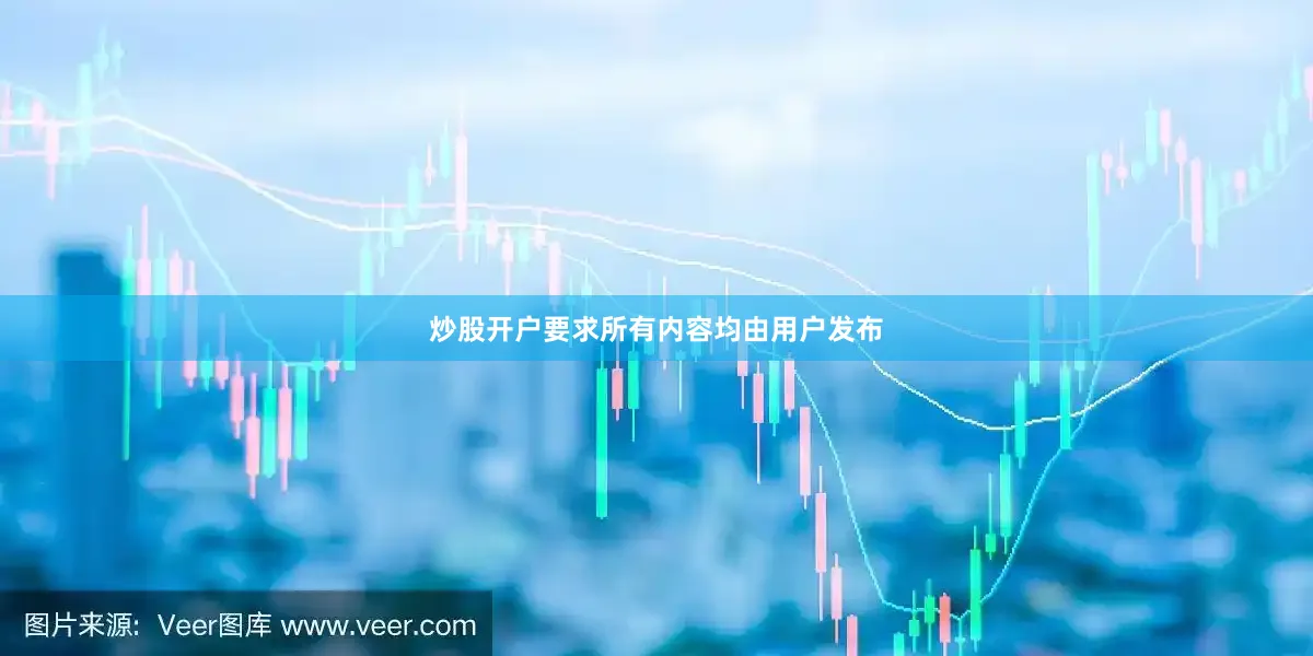 炒股开户要求所有内容均由用户发布
