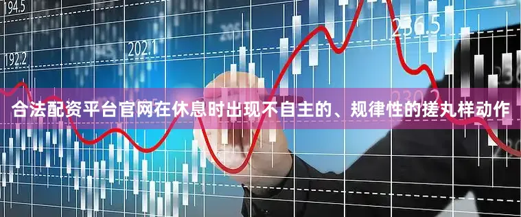 合法配资平台官网在休息时出现不自主的、规律性的搓丸样动作