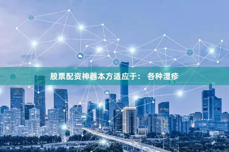股票配资神器本方适应于： 各种湿疹