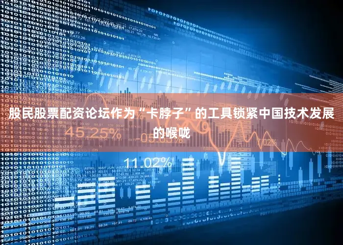 股民股票配资论坛作为“卡脖子”的工具锁紧中国技术发展的喉咙