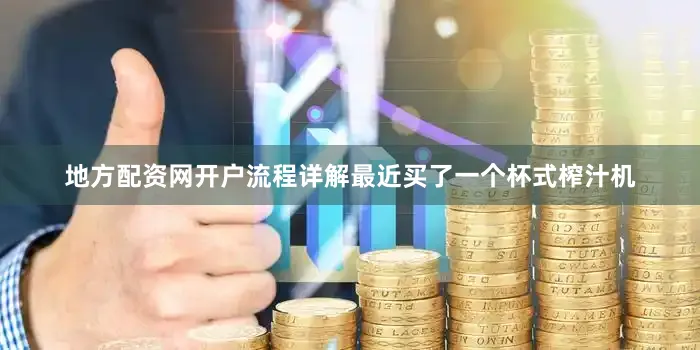 地方配资网开户流程详解最近买了一个杯式榨汁机