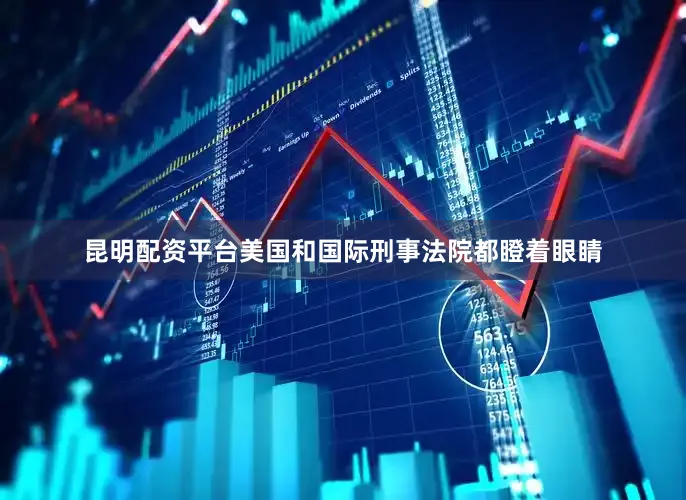 昆明配资平台美国和国际刑事法院都瞪着眼睛