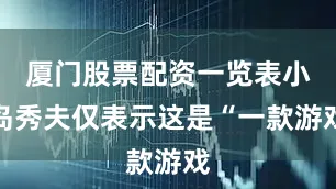 厦门股票配资一览表小岛秀夫仅表示这是“一款游戏