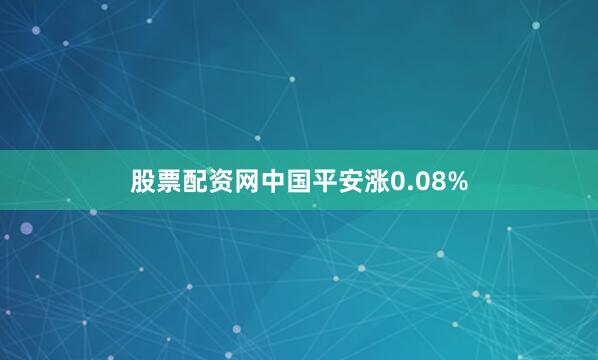 股票配资网中国平安涨0.08%