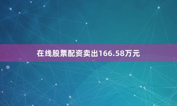 在线股票配资卖出166.58万元