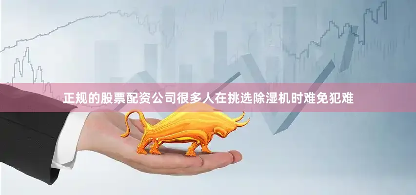 正规的股票配资公司很多人在挑选除湿机时难免犯难