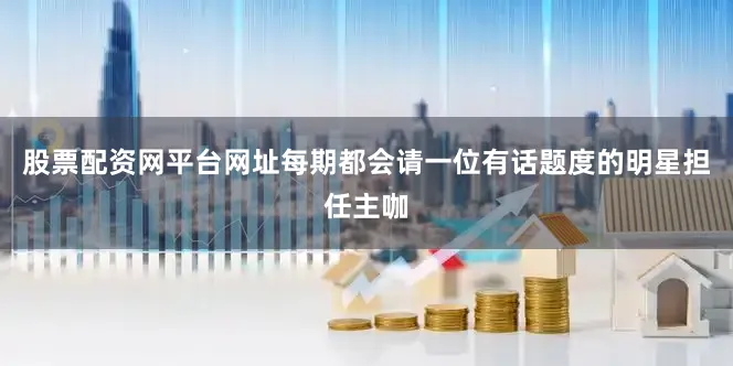 股票配资网平台网址每期都会请一位有话题度的明星担任主咖