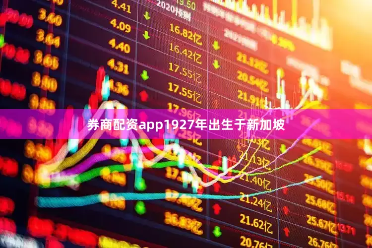 券商配资app1927年出生于新加坡