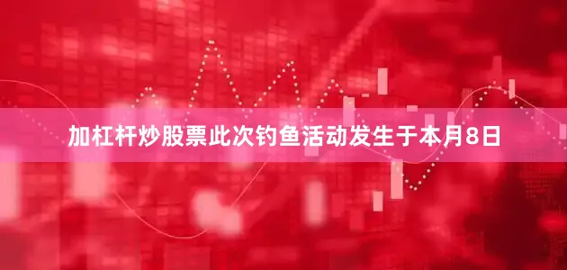 加杠杆炒股票此次钓鱼活动发生于本月8日