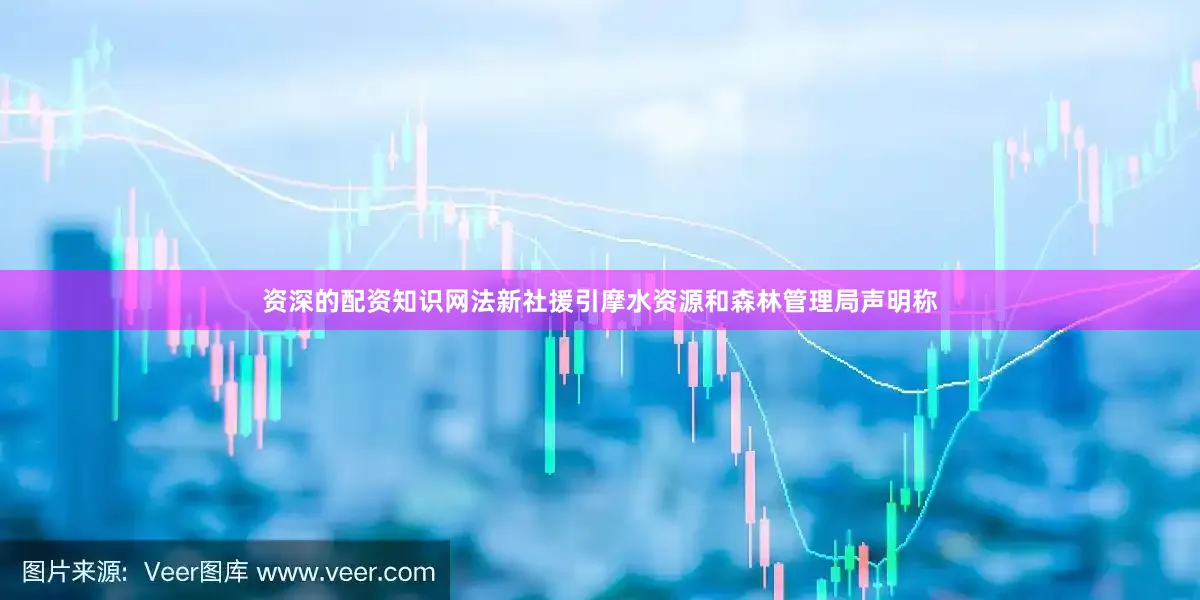 资深的配资知识网法新社援引摩水资源和森林管理局声明称