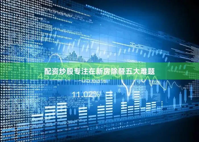 配资炒股专注在新房除醛五大难题