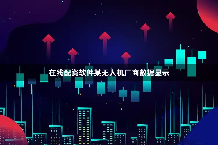 在线配资软件某无人机厂商数据显示