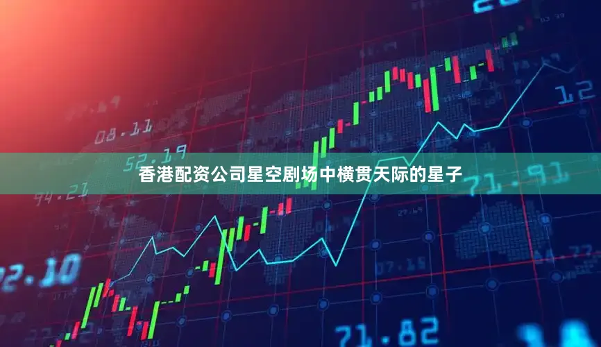香港配资公司星空剧场中横贯天际的星子
