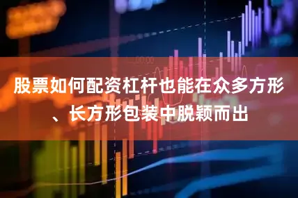 股票如何配资杠杆也能在众多方形、长方形包装中脱颖而出
