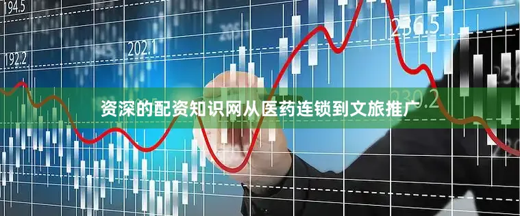 资深的配资知识网从医药连锁到文旅推广