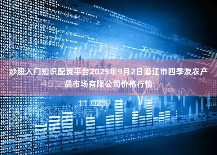 炒股入门知识配资平台2025年9月2日潜江市四季友农产品市场有限公司价格行情