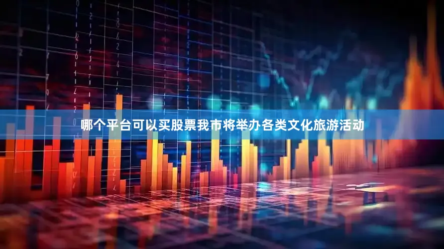 哪个平台可以买股票我市将举办各类文化旅游活动