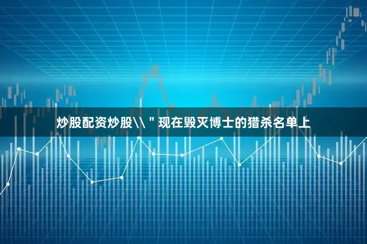 炒股配资炒股\＂现在毁灭博士的猎杀名单上