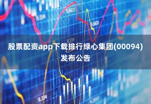 股票配资app下载排行绿心集团(00094)发布公告