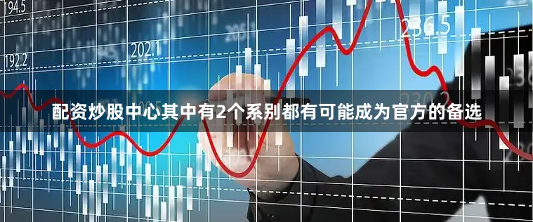 配资炒股中心其中有2个系别都有可能成为官方的备选