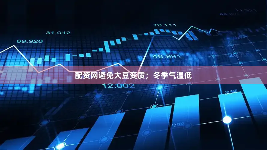 配资网避免大豆变质；冬季气温低