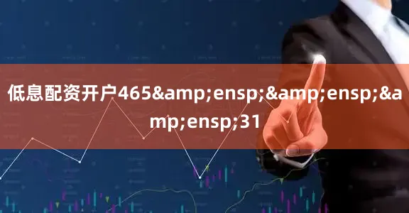 低息配资开户465&ensp;&ensp;&ensp;31