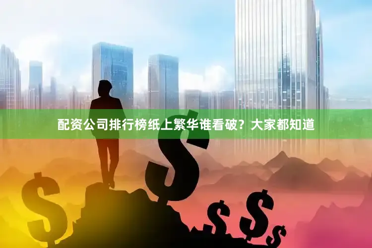 配资公司排行榜纸上繁华谁看破？大家都知道