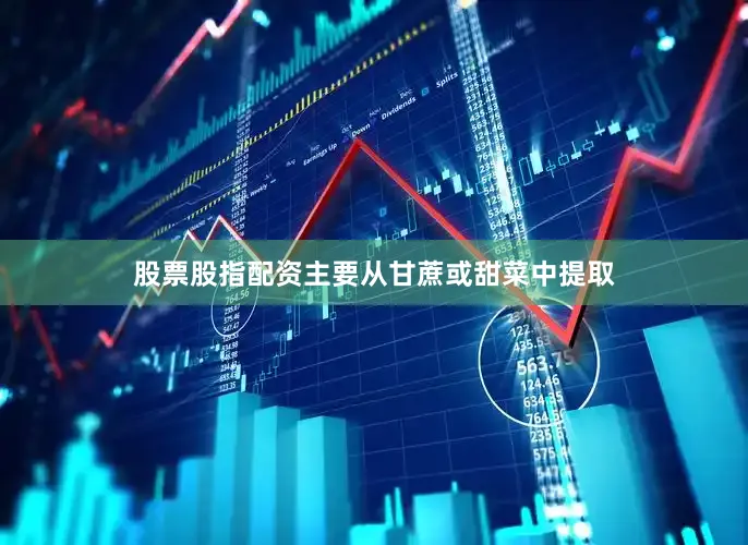 股票股指配资主要从甘蔗或甜菜中提取