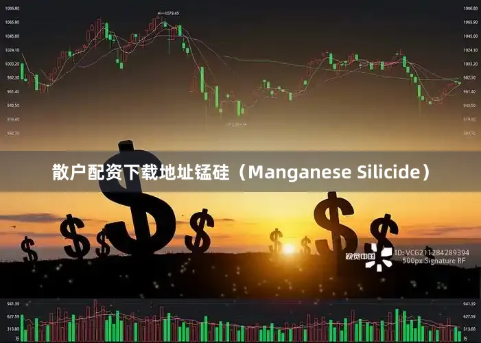 散户配资下载地址锰硅（Manganese Silicide）